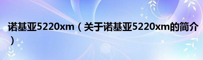 诺基亚5220xm（关于诺基亚5220xm的简介）