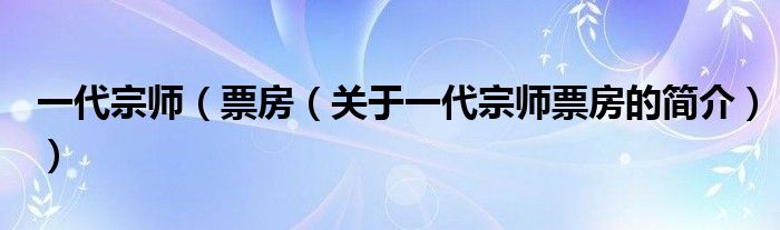 一代宗师（票房（关于一代宗师票房的简介））
