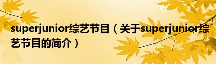 superjunior综艺节目（关于superjunior综艺节目的简介）