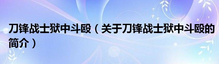 刀锋战士狱中斗殴（关于刀锋战士狱中斗殴的简介）