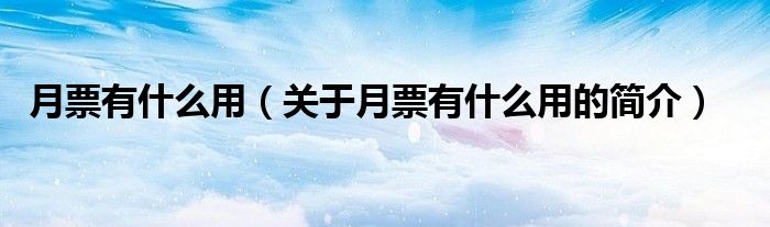 月票有什么用（关于月票有什么用的简介）