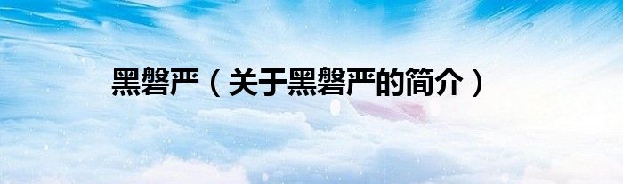 黑磐严（关于黑磐严的简介）