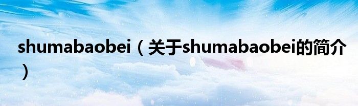 shumabaobei（关于shumabaobei的简介）