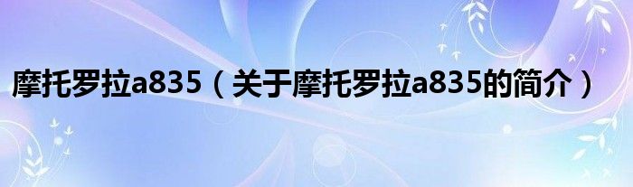 摩托罗拉a835（关于摩托罗拉a835的简介）