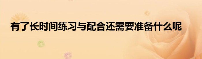 有了长时间练习与配合还需要准备什么呢