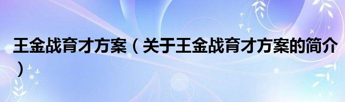 王金战育才方案（关于王金战育才方案的简介）