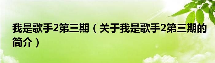 我是歌手2第三期（关于我是歌手2第三期的简介）