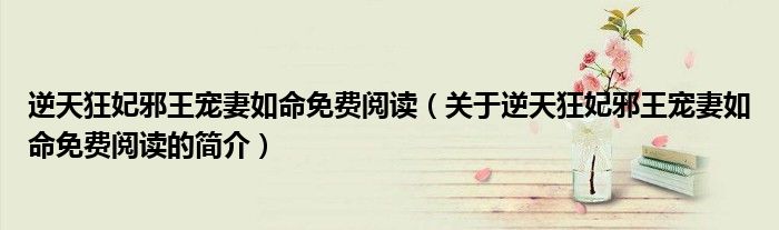 逆天狂妃邪王宠妻如命免费阅读（关于逆天狂妃邪王宠妻如命免费阅读的简介）