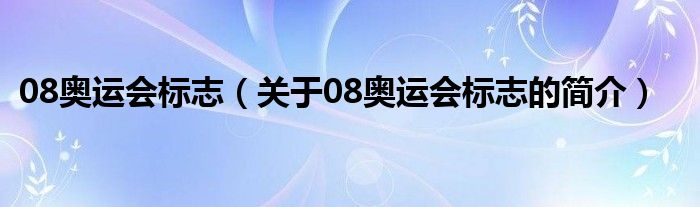 08奥运会标志（关于08奥运会标志的简介）