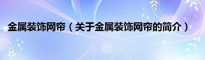 金属装饰网帘（关于金属装饰网帘的简介）