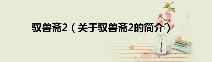 驭兽斋2（关于驭兽斋2的简介）