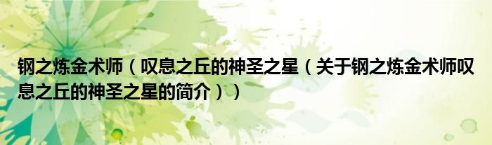 钢之炼金术师（叹息之丘的神圣之星（关于钢之炼金术师叹息之丘的神圣之星的简介））
