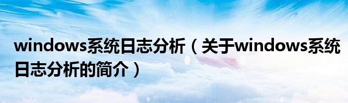 windows系统日志分析（关于windows系统日志分析的简介）