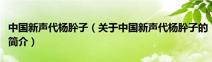 中国新声代杨肸子（关于中国新声代杨肸子的简介）