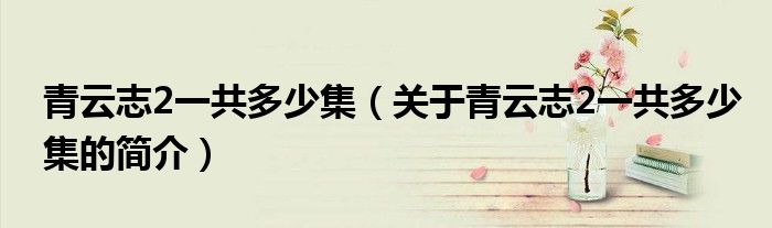 青云志2一共多少集（关于青云志2一共多少集的简介）