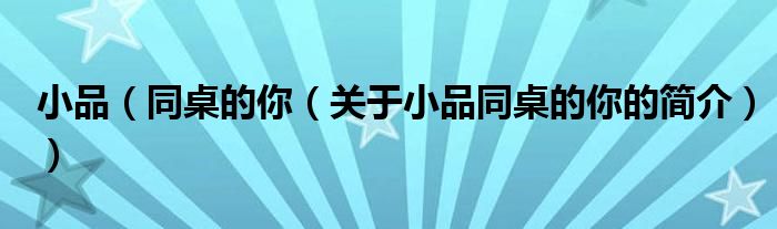 小品（同桌的你（关于小品同桌的你的简介））