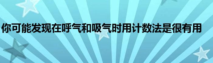 你可能发现在呼气和吸气时用计数法是很有用