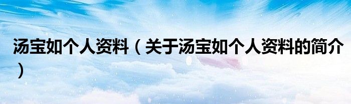 汤宝如个人资料（关于汤宝如个人资料的简介）