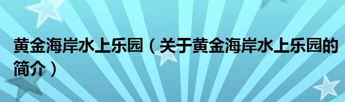 黄金海岸水上乐园（关于黄金海岸水上乐园的简介）