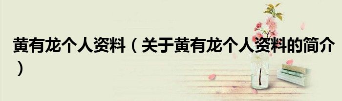 黄有龙个人资料（关于黄有龙个人资料的简介）