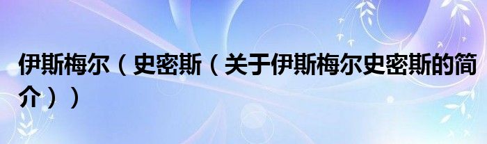伊斯梅尔（史密斯（关于伊斯梅尔史密斯的简介））