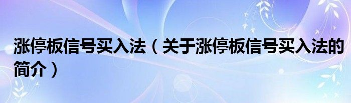 涨停板信号买入法（关于涨停板信号买入法的简介）