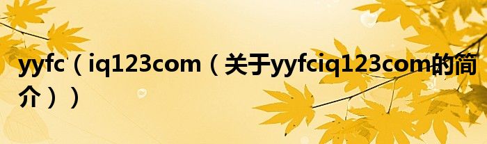 yyfc（iq123com（关于yyfciq123com的简介））