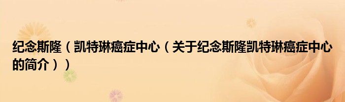 纪念斯隆（凯特琳癌症中心（关于纪念斯隆凯特琳癌症中心的简介））