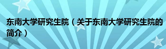 东南大学研究生院（关于东南大学研究生院的简介）