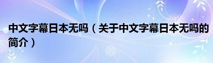 中文字幕日本无吗（关于中文字幕日本无吗的简介）