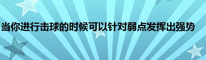 当你进行击球的时候可以针对弱点发挥出强势