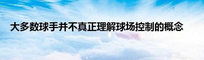 大多数球手并不真正理解球场控制的概念