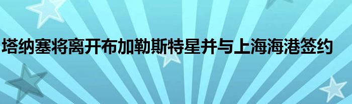 塔纳塞将离开布加勒斯特星并与上海海港签约