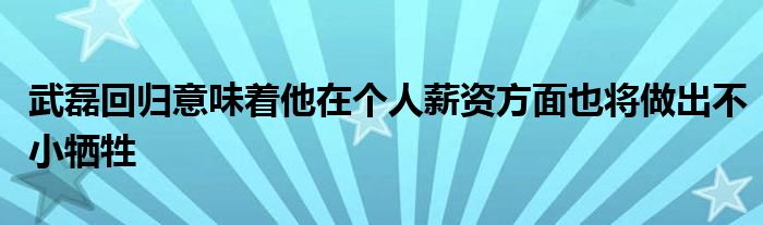 武磊回归意味着他在个人薪资方面也将做出不小牺牲