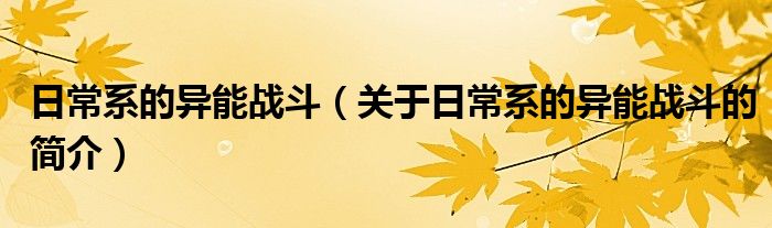 日常系的异能战斗（关于日常系的异能战斗的简介）