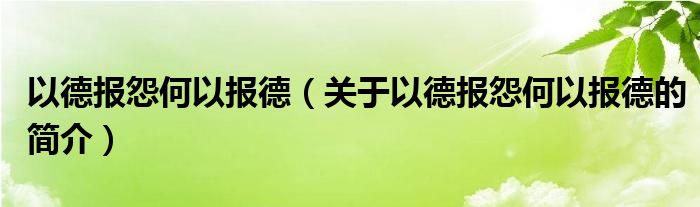 以德报怨何以报德（关于以德报怨何以报德的简介）