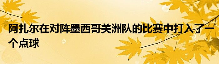 阿扎尔在对阵墨西哥美洲队的比赛中打入了一个点球