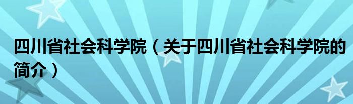 四川省社会科学院（关于四川省社会科学院的简介）