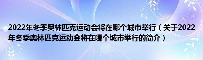 2022年冬季奥林匹克运动会将在哪个城市举行（关于2022年冬季奥林匹克运动会将在哪个城市举行的简介）