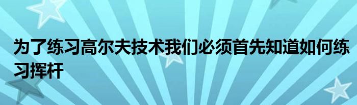 为了练习高尔夫技术我们必须首先知道如何练习挥杆