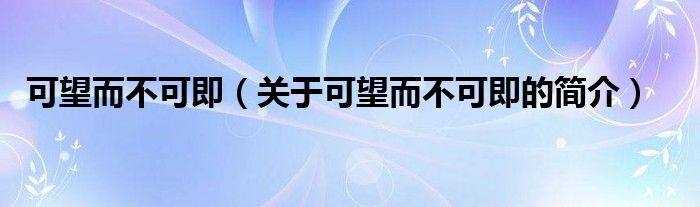 可望而不可即（关于可望而不可即的简介）