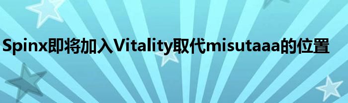 Spinx即将加入Vitality取代misutaaa的位置