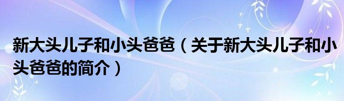 新大头儿子和小头爸爸（关于新大头儿子和小头爸爸的简介）