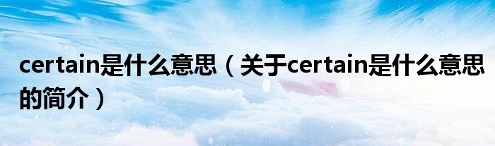 certain是什么意思（关于certain是什么意思的简介）