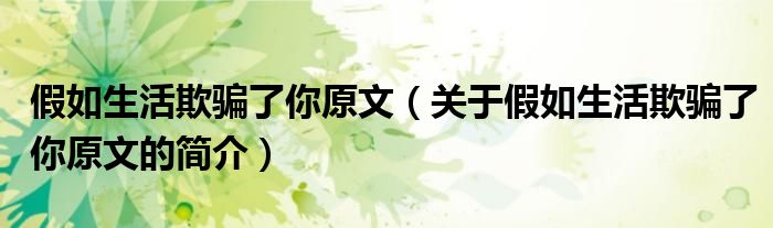 假如生活欺骗了你原文（关于假如生活欺骗了你原文的简介）