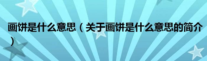 画饼是什么意思（关于画饼是什么意思的简介）