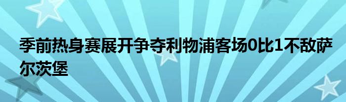 季前热身赛展开争夺利物浦客场0比1不敌萨尔茨堡