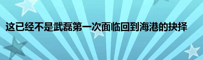 这已经不是武磊第一次面临回到海港的抉择