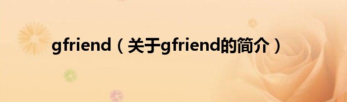 gfriend（关于gfriend的简介）