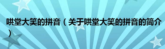 哄堂大笑的拼音（关于哄堂大笑的拼音的简介）